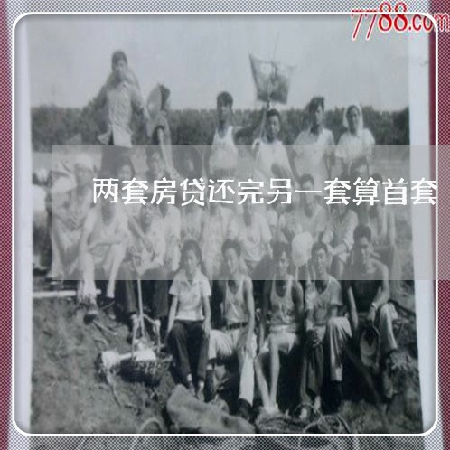 两套房贷还完另一套算首套/2023061061683 两套房贷还完另一套算首套/2023061061683