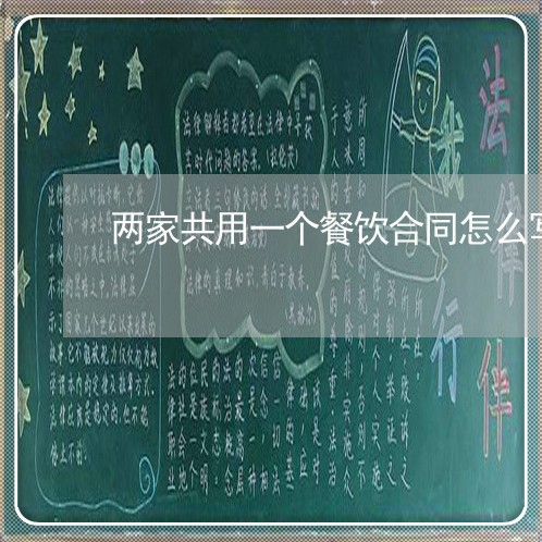 两家共用一个餐饮合同怎么写/2023061540572 两家共用一个餐饮合同怎么写/2023061540572