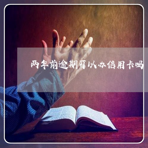两年前逾期可以办信用卡吗 两年前逾期可以办信用卡吗