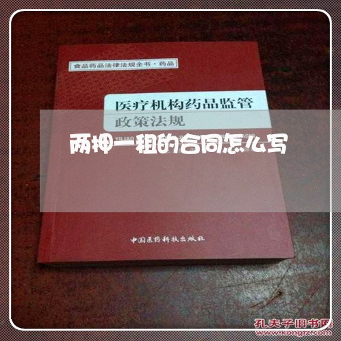 两押一租的合同怎么写/2023041517368 两押一租的合同怎么写/2023041517368