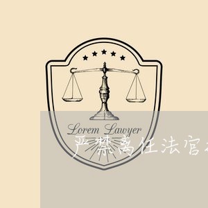 严禁离任法官担任法律顾问 严禁离任法官担任法律顾问