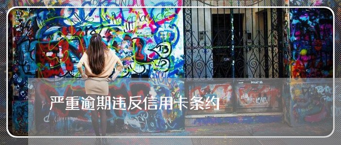 严重逾期违反信用卡条约 严重逾期违反信用卡条约