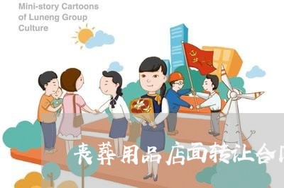 丧葬用品店面转让合同怎么写/2023042206148