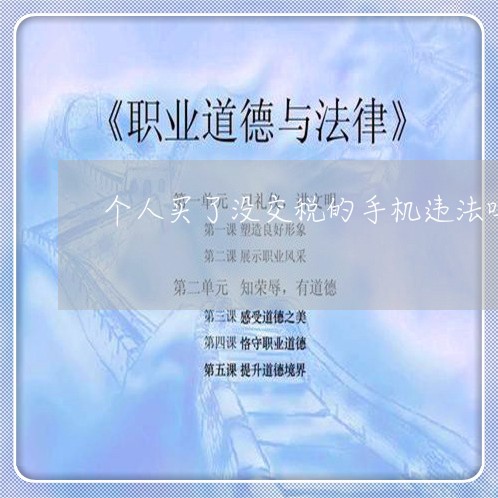 个人买了没交税的手机违法吗 个人买了没交税的手机违法吗