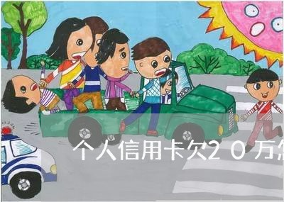 个人信用卡欠20万怎么还 个人信用卡欠20万怎么还