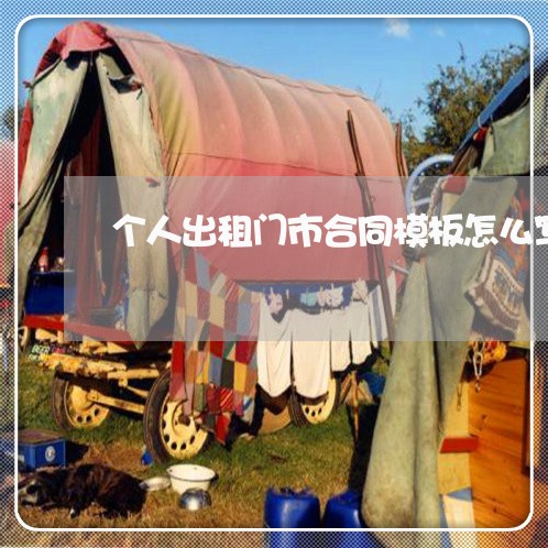 个人出租门市合同模板怎么写/2023022623715 个人出租门市合同模板怎么写/2023022623715