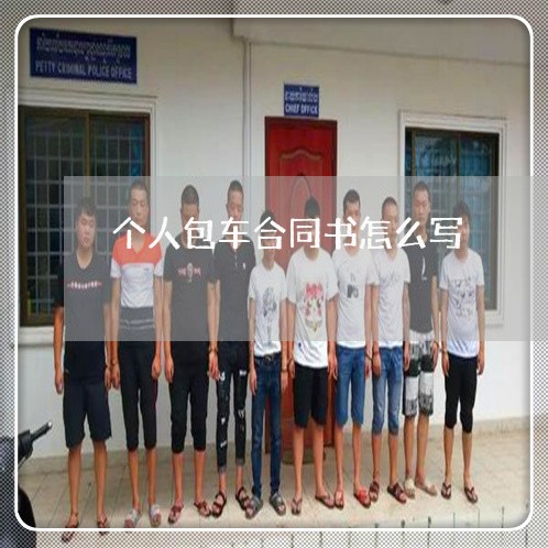 个人包车合同书怎么写/2023011741584 个人包车合同书怎么写/2023011741584