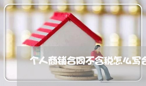 个人商铺合同不含税怎么写合理/2023060760593 个人商铺合同不含税怎么写合理/2023060760593