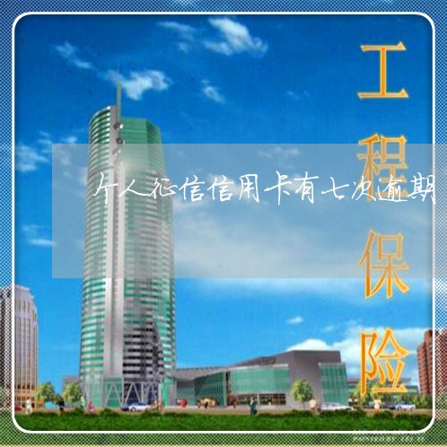 个人征信信用卡有七次逾期/2023011662606 个人征信信用卡有七次逾期/2023011662606