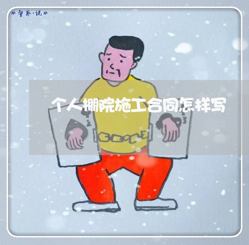 个人棚院施工合同怎样写/2023041771615