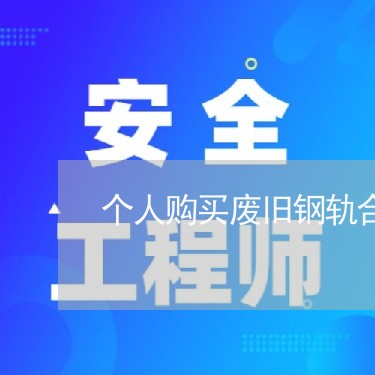 个人购买废旧钢轨合同怎么写/2023022517381 个人购买废旧钢轨合同怎么写/2023022517381