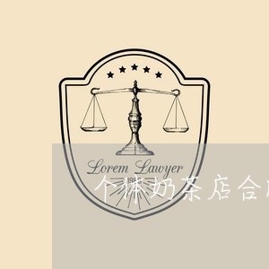 个体奶茶店合同怎么写的/2023011672615 个体奶茶店合同怎么写的/2023011672615