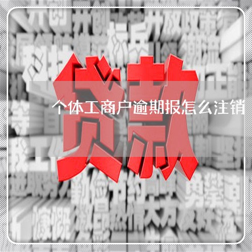 个体工商户逾期报怎么注销 个体工商户逾期报怎么注销