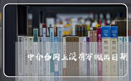 中介合同上没有写搬出日期/2023011748460 中介合同上没有写搬出日期/2023011748460