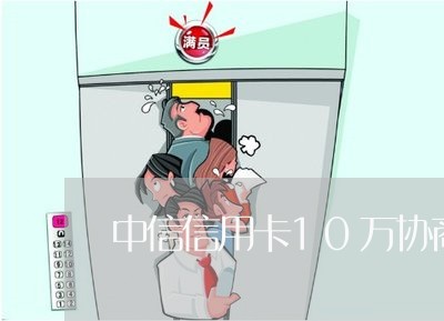 中信信用卡10万协商还款 中信信用卡10万协商还款
