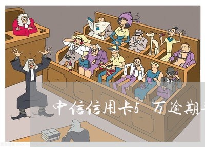 中信信用卡5万逾期半年了 中信信用卡5万逾期半年了