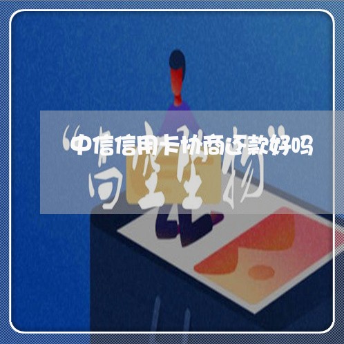 中信信用卡协商还款好吗 中信信用卡协商还款好吗