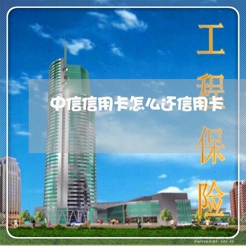 中信信用卡怎么还信用卡/2023081202736