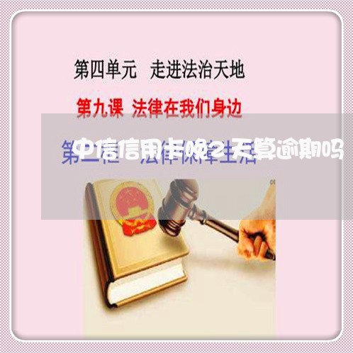 中信信用卡晚2天算逾期吗 中信信用卡晚2天算逾期吗