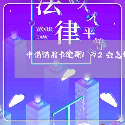 中信信用卡逾期1万2会怎样/2023110129591