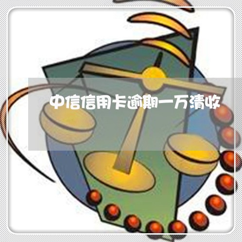 中信信用卡逾期一万清收 中信信用卡逾期一万清收