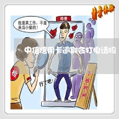 中信信用卡逾期会打电话吗 中信信用卡逾期会打电话吗