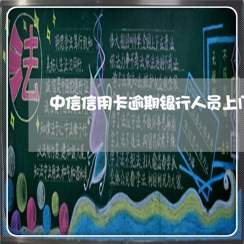 中信信用卡逾期银行人员上门 中信信用卡逾期银行人员上门