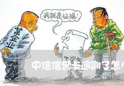 中信信誉卡逾期了怎么办 中信信誉卡逾期了怎么办