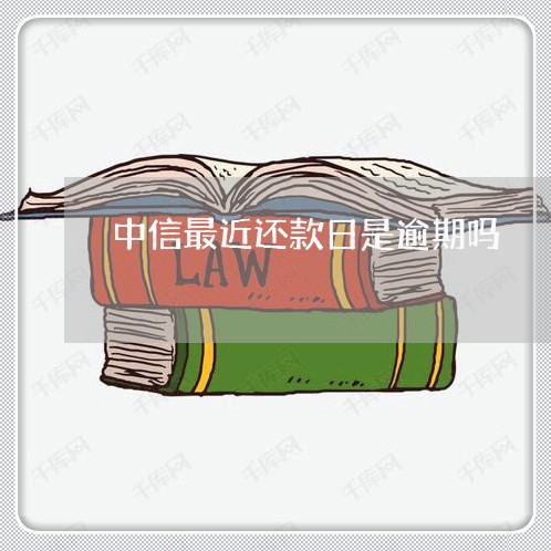 中信最近还款日是逾期吗 中信最近还款日是逾期吗