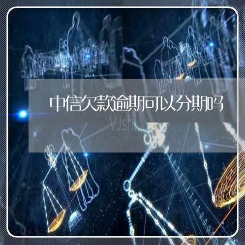 中信欠款逾期可以分期吗/2023022504059