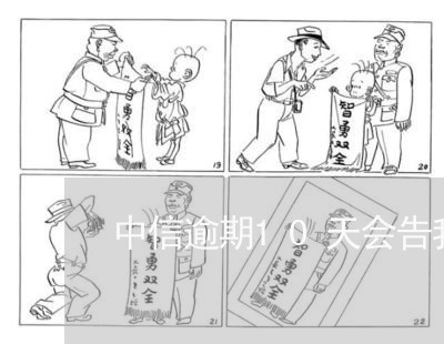 中信逾期10天会告我吗 中信逾期10天会告我吗