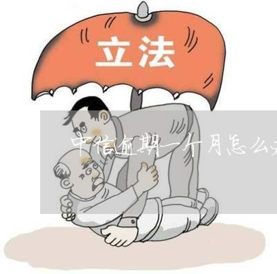 中信逾期一个月怎么办理/2023030145235