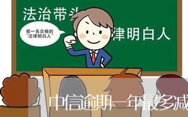 中信逾期一年最多减免多少 中信逾期一年最多减免多少