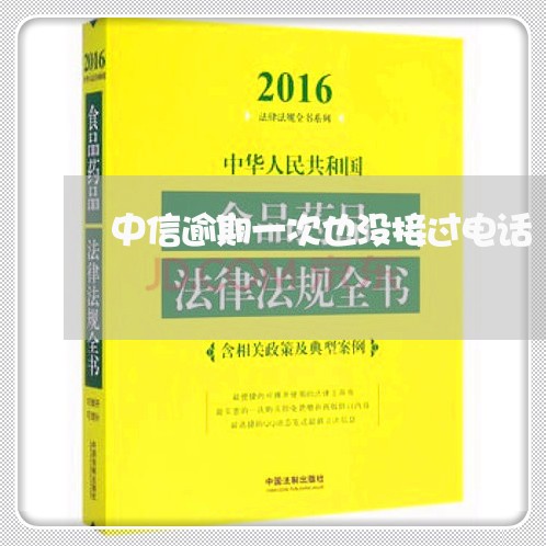 中信逾期一次也没接过电话 中信逾期一次也没接过电话