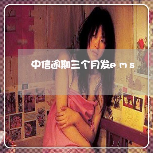 中信逾期三个月发ems 中信逾期三个月发ems