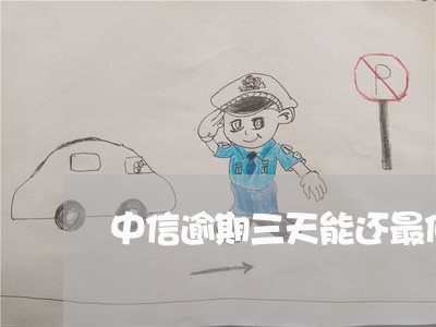 中信逾期三天能还最低吗 中信逾期三天能还最低吗
