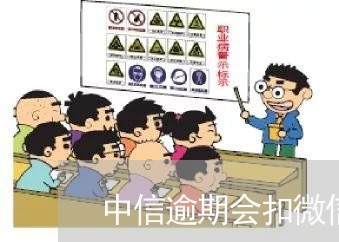 中信逾期会扣微信的钱吗 中信逾期会扣微信的钱吗