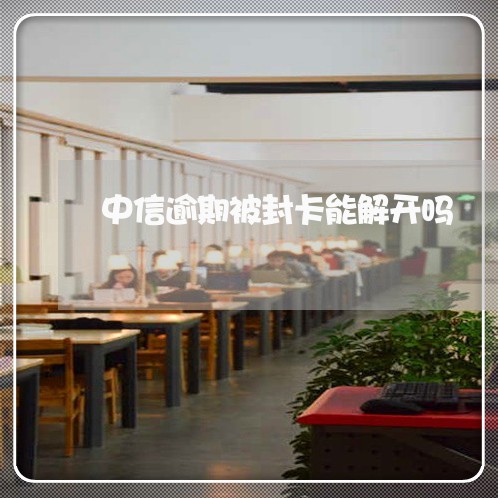 中信逾期被封卡能解开吗/2023022640693 中信逾期被封卡能解开吗/2023022640693
