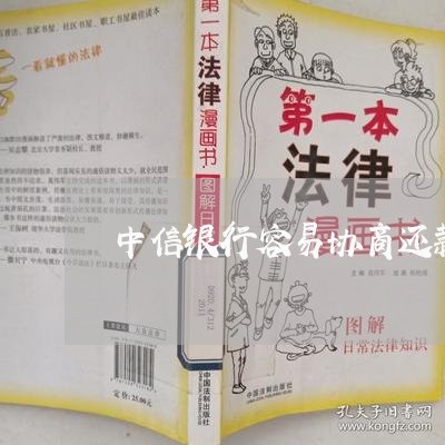 中信银行容易协商还款吗/2023070805170