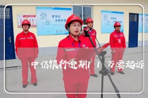 中信银行逾期11万要起诉 中信银行逾期11万要起诉