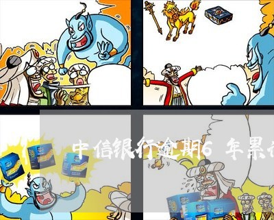 中信银行逾期6年累计还清 中信银行逾期6年累计还清