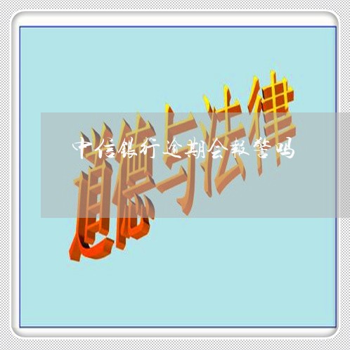 中信银行逾期会报警吗