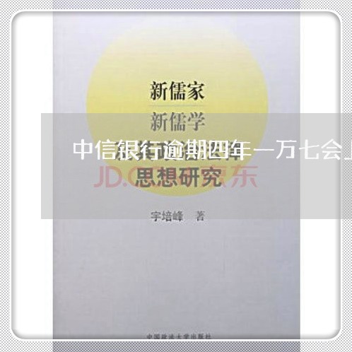 中信银行逾期四年一万七会上门吗/2023110196948