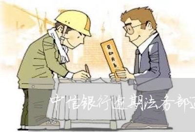 中信银行逾期法务部通知 中信银行逾期法务部通知
