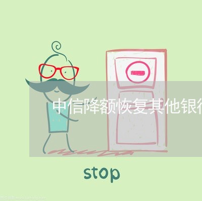 中信降额恢复其他银行逾期 中信降额恢复其他银行逾期
