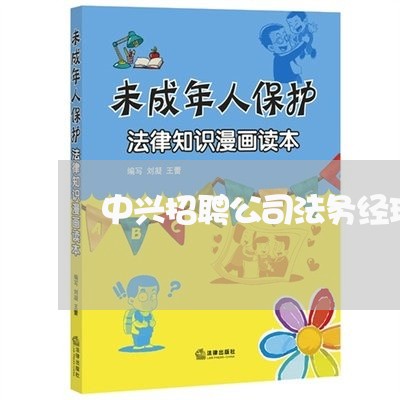 中兴招聘公司法务经理 中兴招聘公司法务经理