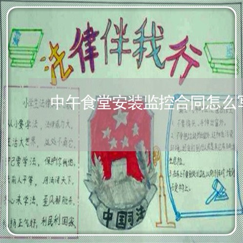 中午食堂安装监控合同怎么写/2023011636480 中午食堂安装监控合同怎么写/2023011636480
