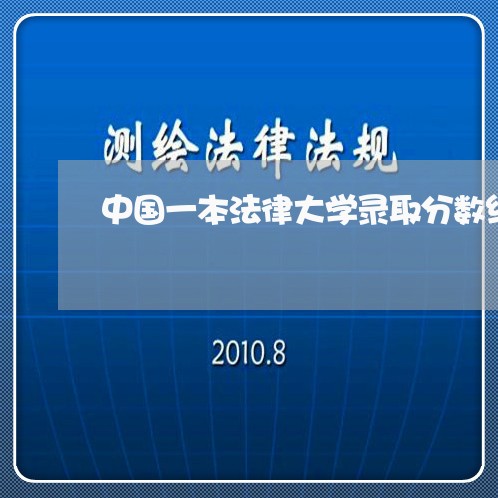 中国一本法律大学录取分数线 中国一本法律大学录取分数线