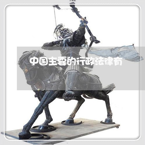 中国主要的行政法律有