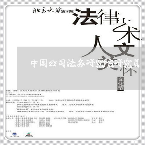 中国公司法务研究院研究员 中国公司法务研究院研究员
